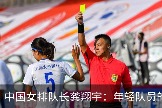 中国女排队长龚翔宇：年轻队员的天空很辽阔